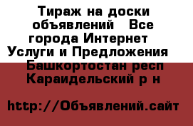 Тираж на доски объявлений - Все города Интернет » Услуги и Предложения   . Башкортостан респ.,Караидельский р-н